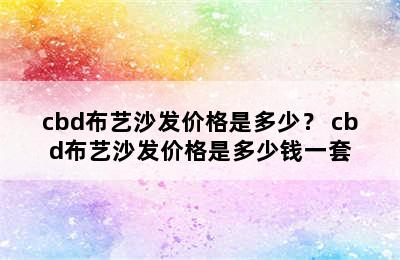 cbd布艺沙发价格是多少？ cbd布艺沙发价格是多少钱一套